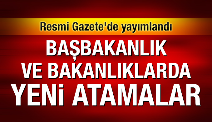 Başbakanlık ve bakanlıklarda yeni atamalar