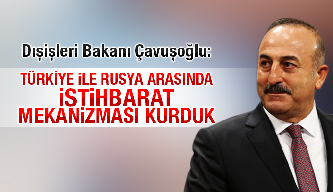 Çavuşoğlu: Türkiye ile Rusya arasında istihbarat mekanizması kurduk