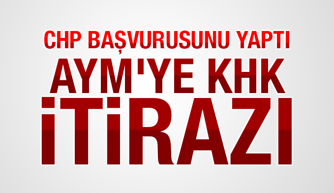CHP başvurusunu yaptı: AYM'ye KHK itirazı!