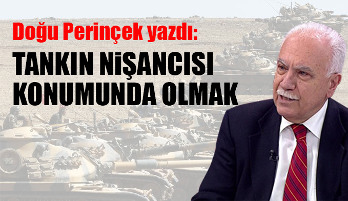 Doğu Perinçek yazdı: Tankın nişancısı konumunda olmak