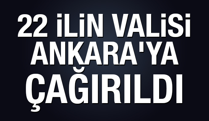 İçişleri Bakanlığı, 22 ilin valisini Ankara'ya çağırdı
