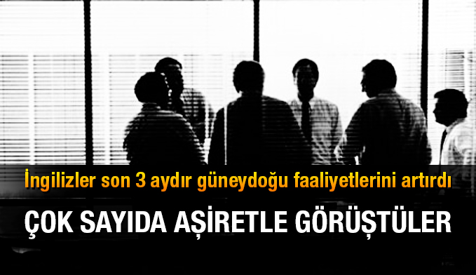 İngilizler son 3 aydır güneydoğu faaliyetlerini artırdı