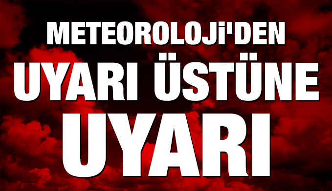 Meteoroloji'den uyarı üstüne uyarı