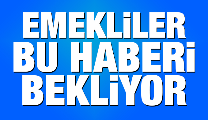 Emekliler bu haberi bekliyor