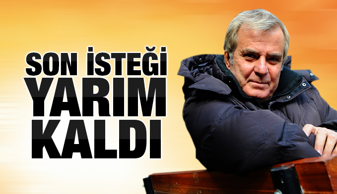 Tarık Akan'ın son isteği yarım kaldı