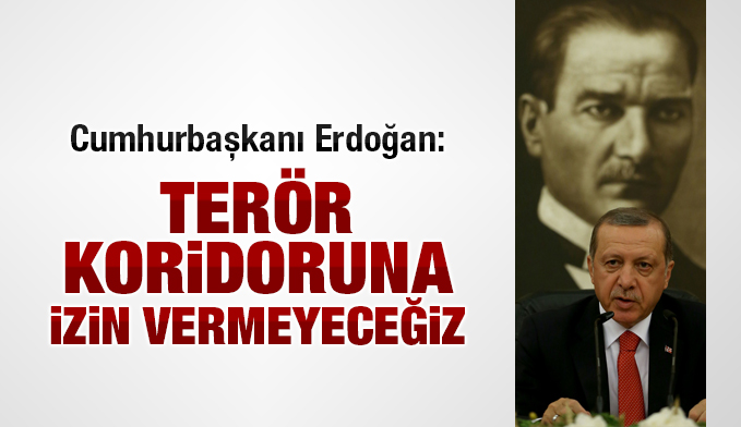 Cumhurbaşkanı Erdoğan: Terör koridoruna izin vermeyeceğiz