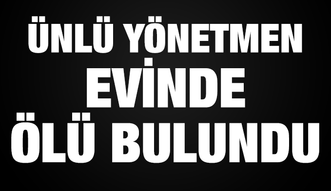 Ünlü yönetmen evinde ölü bulundu