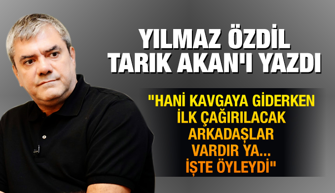Yılmaz Özdil, Tarık Akan'ı yazdı