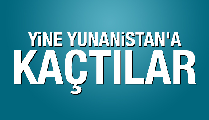 Yine Yunanistan'a kaçtılar