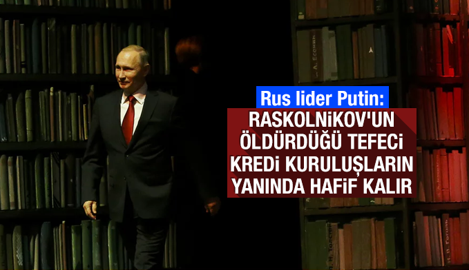 Putin: Raskolnikov'un öldürdüğü tefeci, kredi kuruluşların yanında hafif kalır