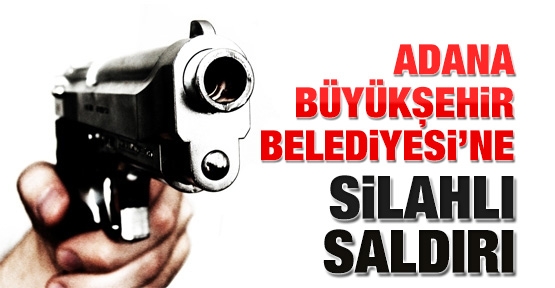 Adana Büyükşehir Belediyesi'ne silahlı saldırı