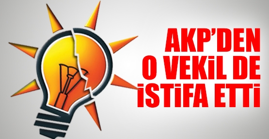 AKP'den o vekil de istifa etti
