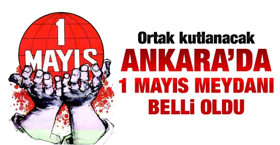 Ankara'da 1 Mayıs Meydanı belli oldu