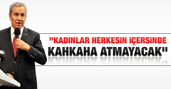 Arınç: Kadınlar herkesin içersinde kahkaha atmayacak