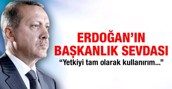 Erdoğan'ın Başkanlık sevdası