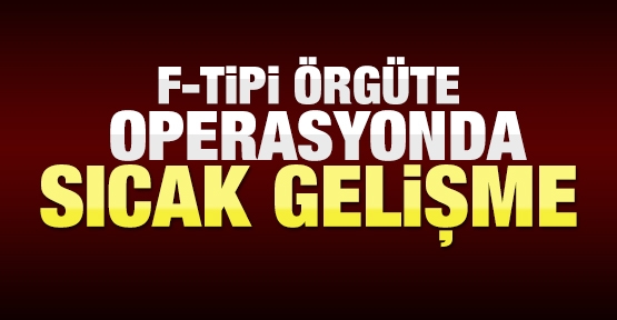 F-Tipi operasyonda sıcak gelişme