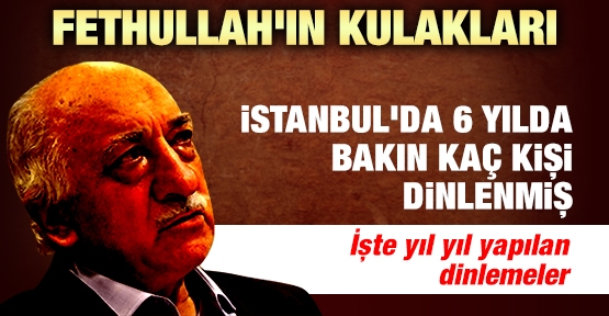 Fethullah'ın kulakları! İstanbul'da 6 yılda bakın kaç kişi dinlenmiş