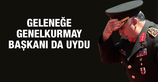 Geleneğe Genelkurmay Başkanı da uydu