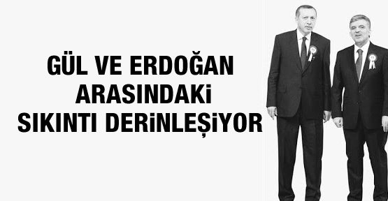 Gül ve Erdoğan arasındaki sıkıntı derinleşiyor!
