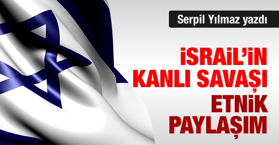 İsrail’in kanlı savaşı: Etnik Paylaşım