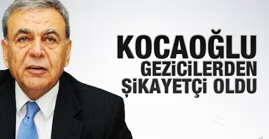 Kocaoğlu Gezicilerden şikayetçi oldu