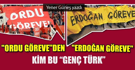 “Ordu Göreve“den “Erdoğan Göreve!“ Kim bu “Genç Türk”