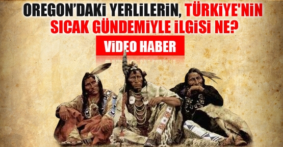 Oregon'daki yerlilerin, Türkiye'nin sıcak gündemiyle ilgisi ne?