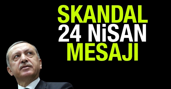 Skandal 24 Nisan mesajı