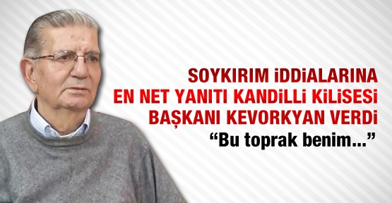 Soykırım iddialarına en net yanıtı Kandilli Kilisesi Başkanı Kevorkyan verdi
