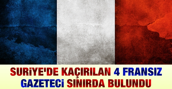 Suriye'de kaçırılan 4 Fransız gazeteci sınırda bulundu