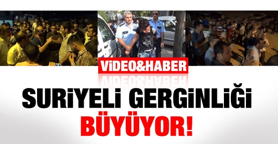 Suriyeli gerginliği büyüyor!