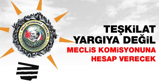 Teşkilat yargıya değil, meclis komisyonuna hesap verecek