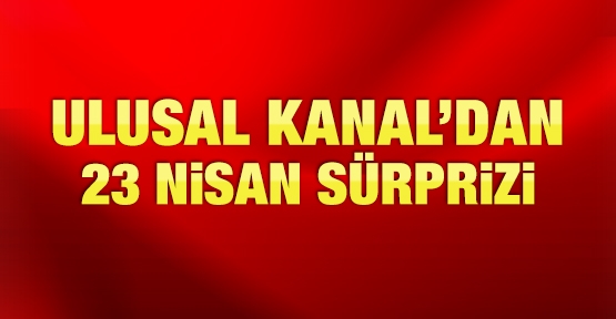 Ulusal Kanal'dan 23 Nisan sürprizi