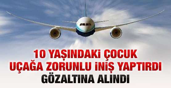 10 yaşındaki çocuk uçağa zorunlu iniş yaptırdı