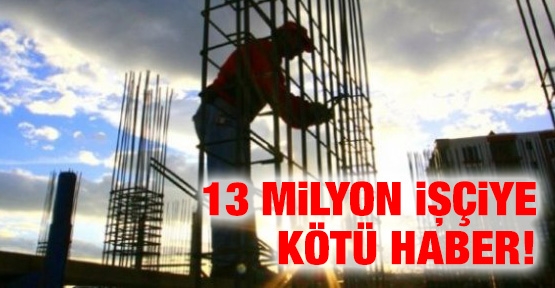 13 milyon işçiye kötü haber!