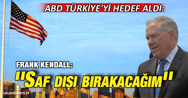 ABD Türkiye'yi hedef aldı: ''Saf dışı bırakacağım''
