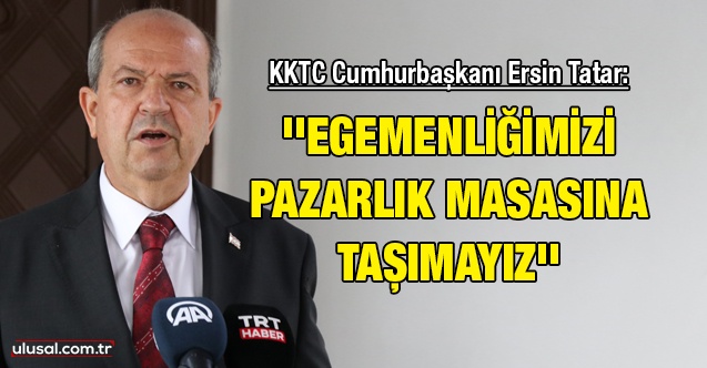 KKTC Cumhurbaşkanı Ersin Tatar: ''Egemenliğimizi pazarlık masasına taşımayız''