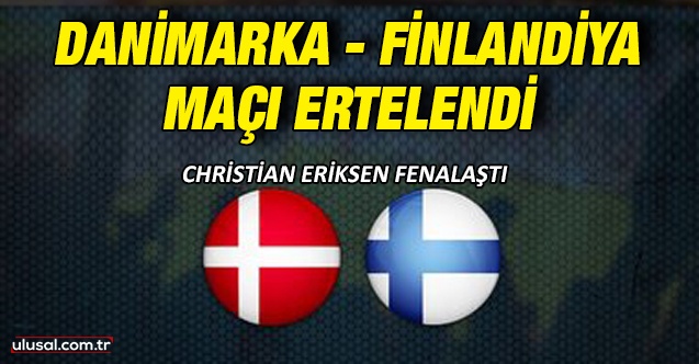Danimarka - Finlandiya maçı ertelendi