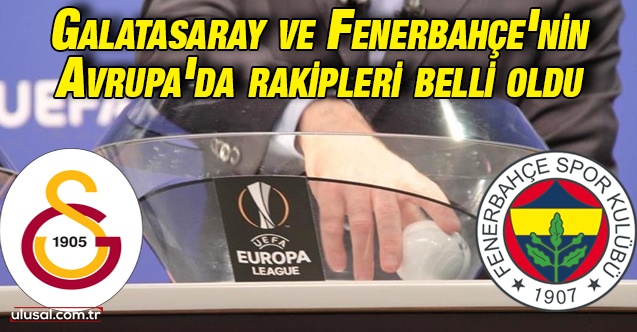 Galatasaray ve Fenerbahçe'nin UEFA Avrupa Ligi'ndeki rakipleri belli oldu
