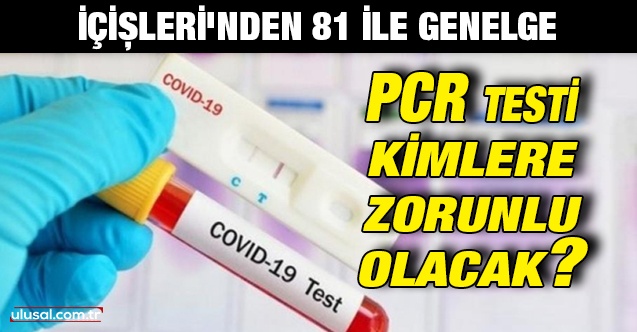 İçişleri'nden 81 ile genelge: PCR testi kimlere zorunlu olacak?