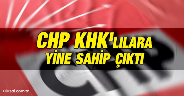 CHP KHK'lılara yine sahip çıktı