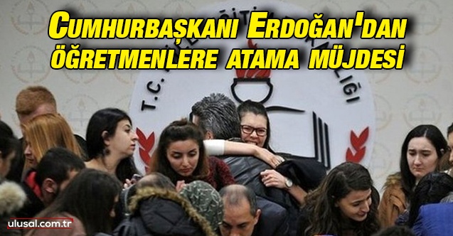 Cumhurbaşkanı Erdoğan'dan öğretmenlere atama müjdesi