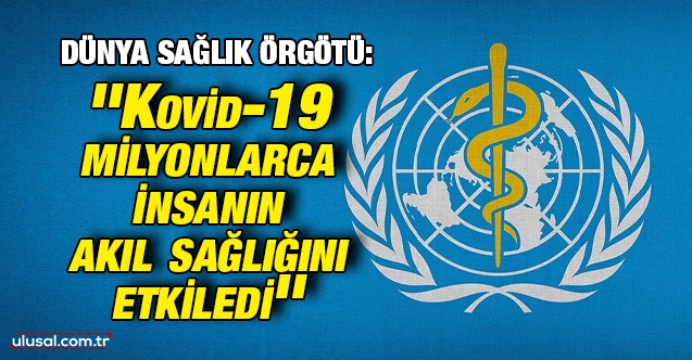Dünya Sağlık Örgötü: ''Kovid-19 milyonlarca insanın akıl sağlığını etkiledi''