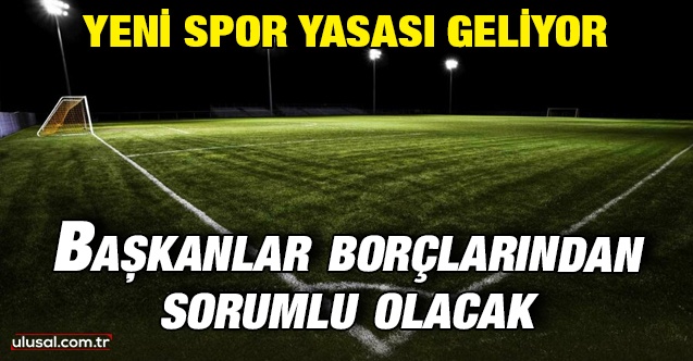 Yeni spor yasası geliyor: Başkanlar borçlarından sorumlu olacak