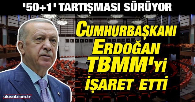'50+1' tartışması sürüyor: Cumhurbaşkanı Erdoğan TBMM'yi işaret etti