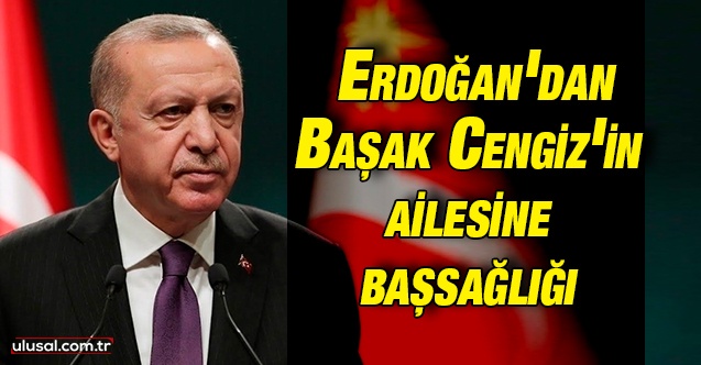 Cumhurbaşkanı Erdoğan'dan Başak Cengiz'in ailesine başsağlığı