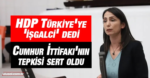 HDP Türkiye'ye 'işgalci' dedi: Cumhur İttifakı'nın tepkisi sert oldu