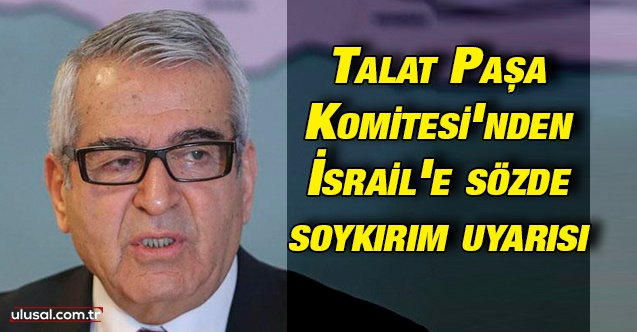 Talat Paşa Komitesi'nden İsrail'e sözde soykırım uyarısı