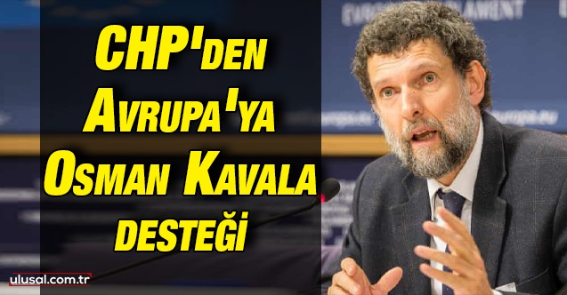 CHP'den Avrupa'ya Osman Kavala desteği: Ünal Çeviköz Türkiye'nin Avrupa dayatmalarına uymasını istedi