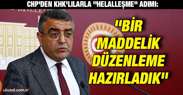 CHP'den KHK'lılarla ''helalleşme'' adımı: ''Bir maddelik düzenleme hazırladık''